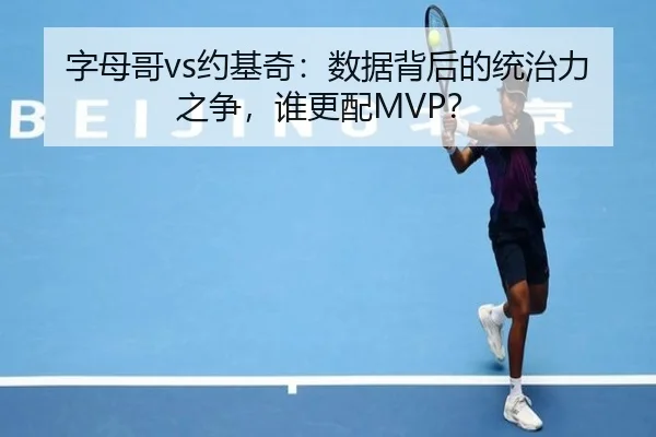 字母哥vs约基奇：数据背后的统治力之争，谁更配MVP？